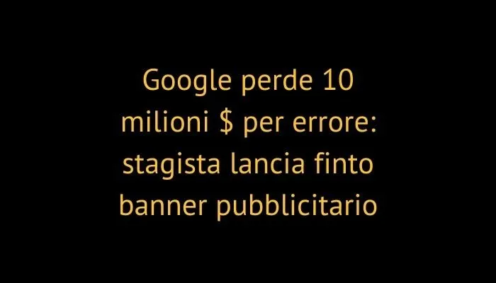 Google perde 10 milioni $ per errore: stagista lancia finto banner pubblicitario