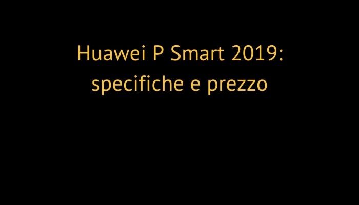 Huawei P Smart 2019: specifiche e prezzo