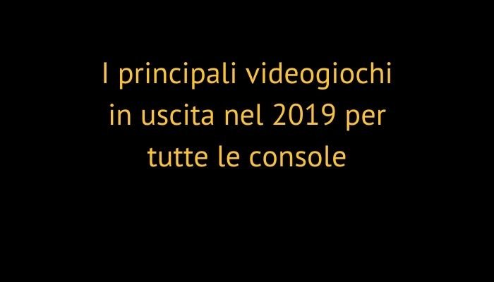 I principali videogiochi in uscita nel 2019 per tutte le console