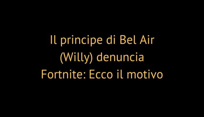 Il principe di Bel Air (Willy) denuncia Fortnite: Ecco il motivo