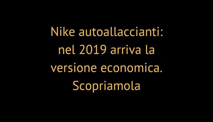 Nike autoallaccianti: nel 2019 arriva la versione economica. Scopriamola