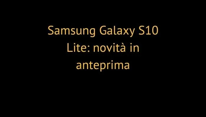 Samsung Galaxy S10 Lite: novità in anteprima