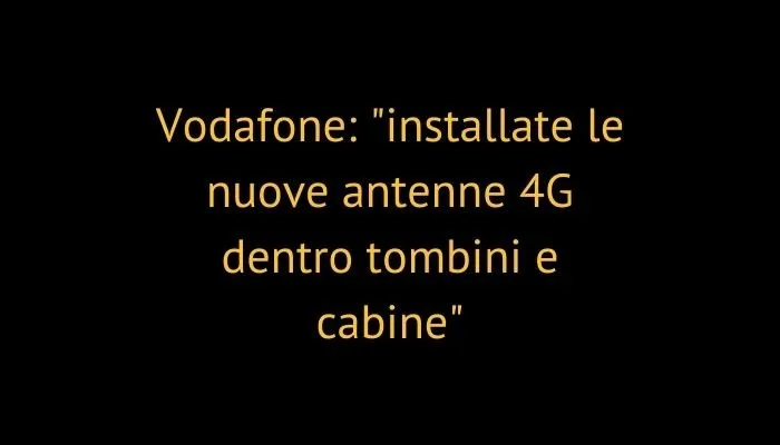 Vodafone: "installate le nuove antenne 4G dentro tombini e cabine"