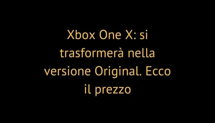 Xbox One X: si trasformerà nella versione Original. Ecco il prezzo