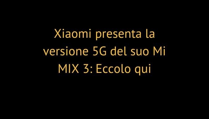 Xiaomi presenta la versione 5G del suo Mi MIX 3: Eccolo qui