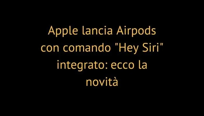 Apple lancia Airpods con comando "Hey Siri" integrato: ecco la novità