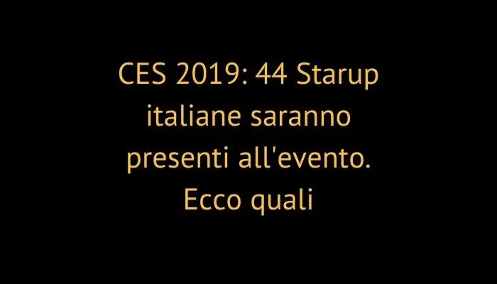 CES 2019: 44 Starup italiane saranno presenti all'evento. Ecco quali