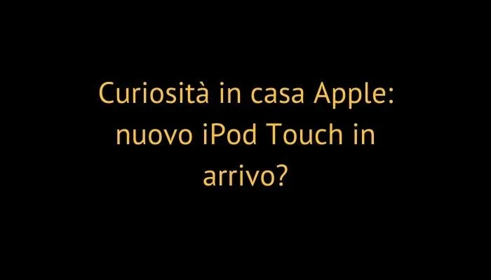 Curiosità in casa Apple: nuovo iPod Touch in arrivo?