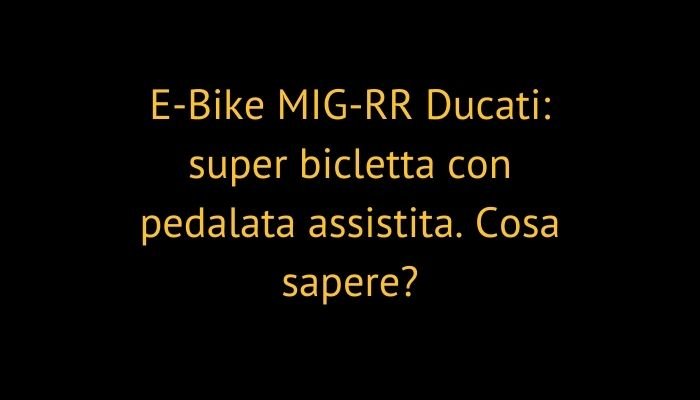 E-Bike MIG-RR Ducati: super bicletta con pedalata assistita. Cosa sapere?