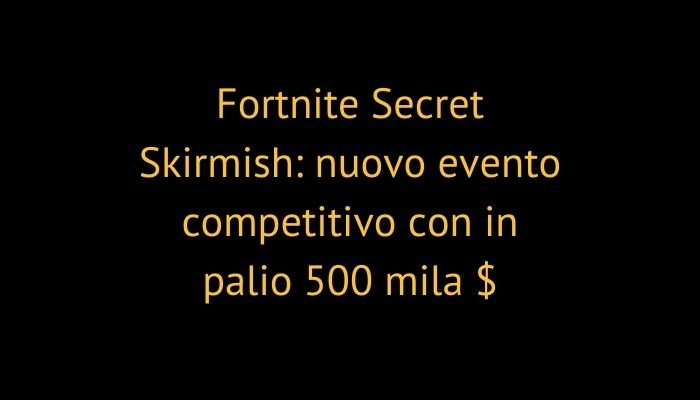 Fortnite Secret Skirmish: nuovo evento competitivo con in palio 500 mila $