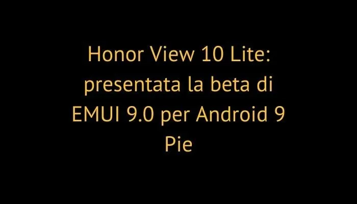 Honor View 10 Lite: presentata la beta di EMUI 9.0 per Android 9 Pie