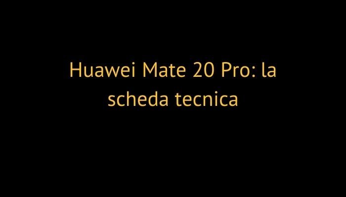 Huawei Mate 20 Pro: la scheda tecnica