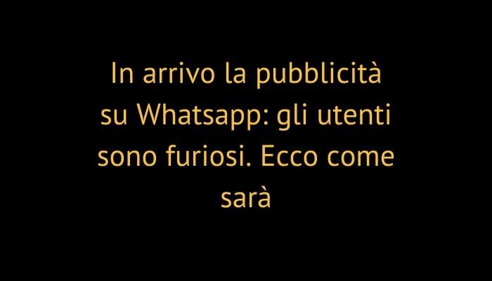 In arrivo la pubblicità su Whatsapp: gli utenti sono furiosi. Ecco come sarà