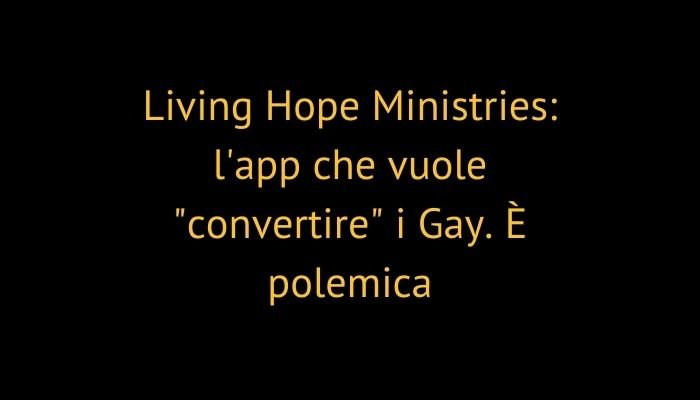 Living Hope Ministries: l'app che vuole "convertire" i Gay. È polemica