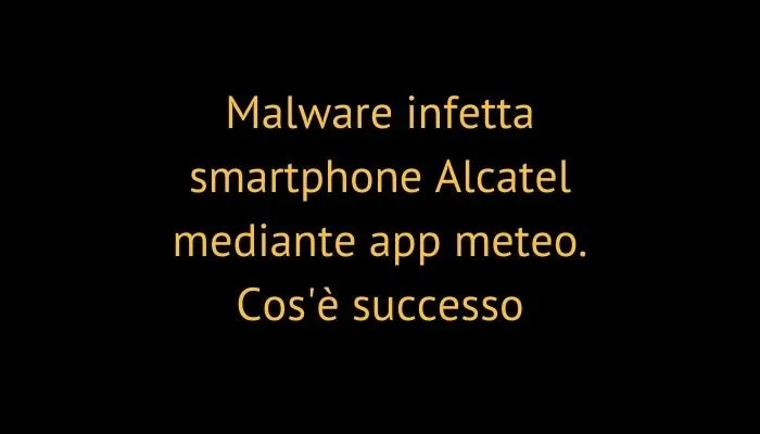 Malware infetta smartphone Alcatel mediante app meteo. Cos'è successo