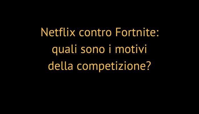 Netflix contro Fortnite: quali sono i motivi della competizione?