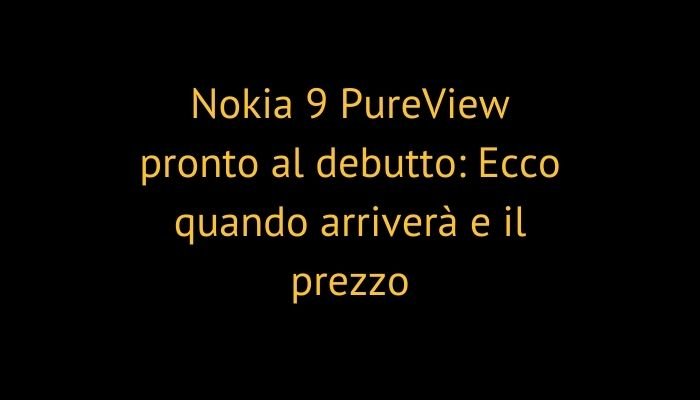 Nokia 9 PureView pronto al debutto: Ecco quando arriverà e il prezzo