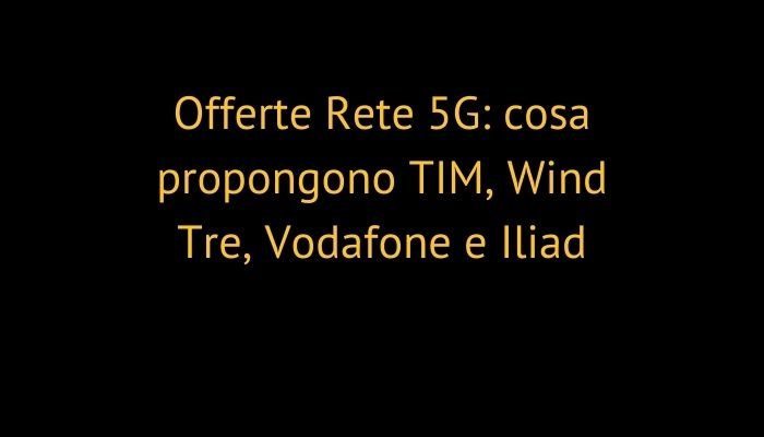 Offerte Rete 5G: cosa propongono TIM, Wind Tre, Vodafone e Iliad