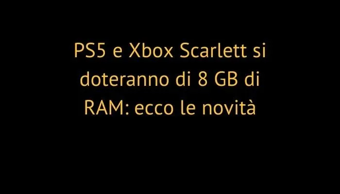 PS5 e Xbox Scarlett si doteranno di 8 GB di RAM: ecco le novità