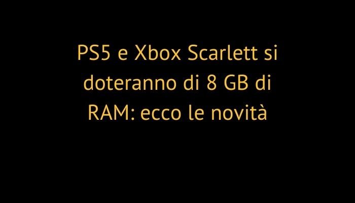 PS5 e Xbox Scarlett si doteranno di 8 GB di RAM: ecco le novità