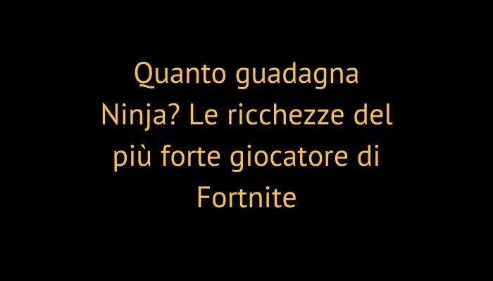 Quanto guadagna Ninja? Le ricchezze del più forte giocatore di Fortnite