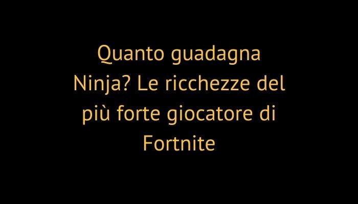 Quanto guadagna Ninja? Le ricchezze del più forte giocatore di Fortnite