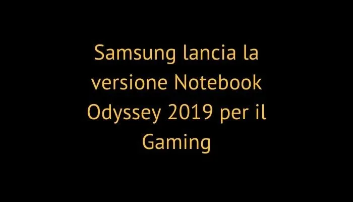 Samsung lancia la versione Notebook Odyssey 2019 per il Gaming