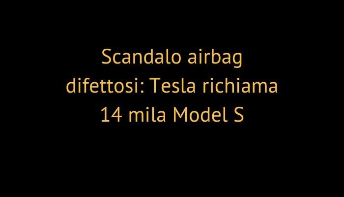 Scandalo airbag difettosi: Tesla richiama 14 mila Model S