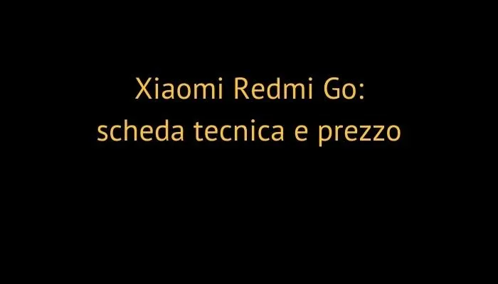 Xiaomi Redmi Go: scheda tecnica e prezzo