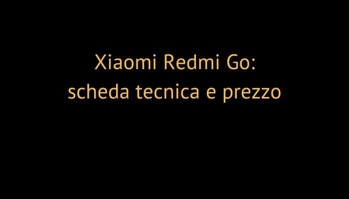 Xiaomi Redmi Go: scheda tecnica e prezzo