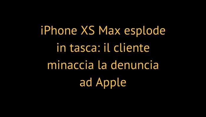 iPhone XS Max esplode in tasca: il cliente minaccia la denuncia ad Apple