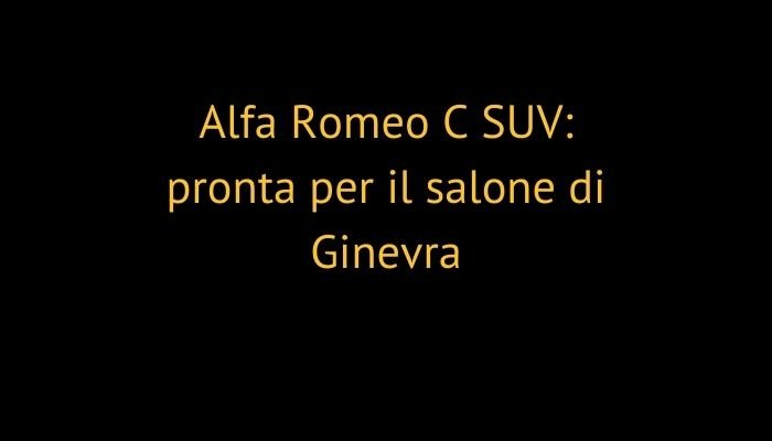 Alfa Romeo C SUV: pronta per il salone di Ginevra