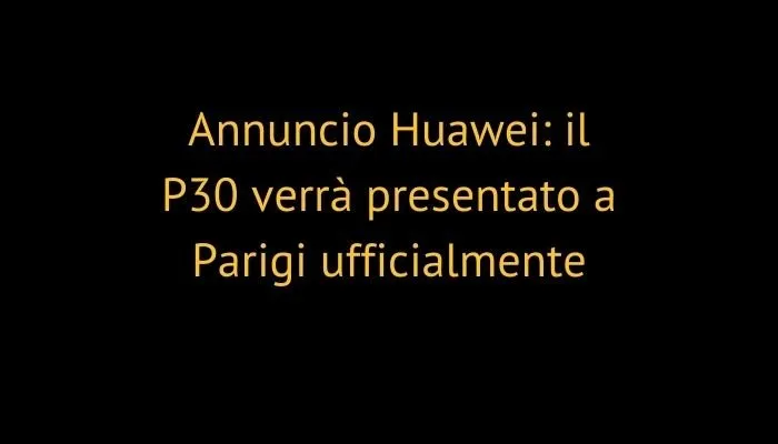 Annuncio Huawei: il P30 verrà presentato a Parigi ufficialmente