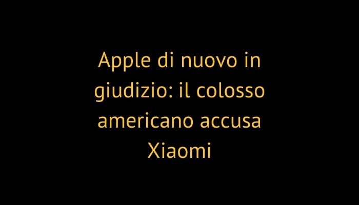 Apple di nuovo in giudizio: il colosso americano accusa Xiaomi