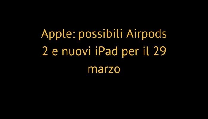 Apple: possibili Airpods 2 e nuovi iPad per il 29 marzo
