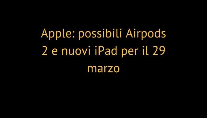Apple: possibili Airpods 2 e nuovi iPad per il 29 marzo