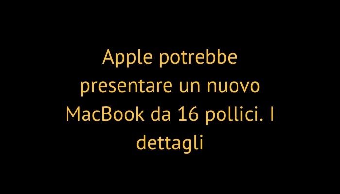 Apple potrebbe presentare un nuovo MacBook da 16 pollici. I dettagli