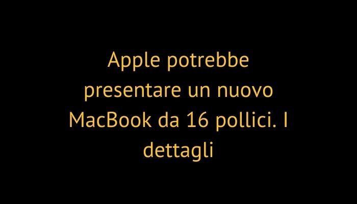 Apple potrebbe presentare un nuovo MacBook da 16 pollici. I dettagli