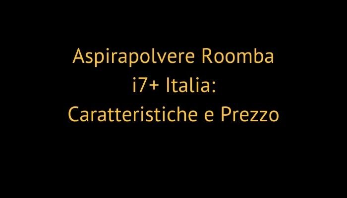 Aspirapolvere Roomba i7+ Italia: Caratteristiche e Prezzo
