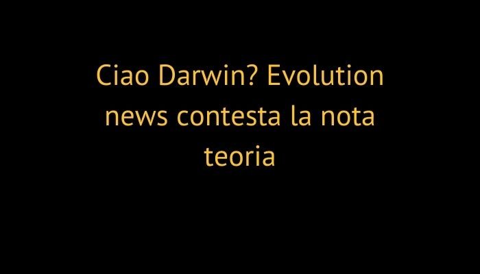 Ciao Darwin? Evolution news contesta la nota teoria