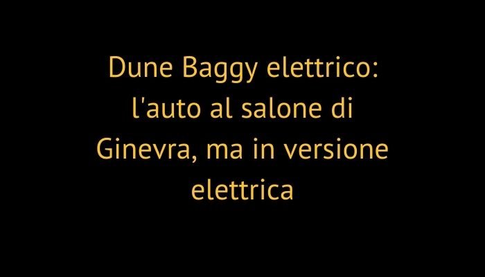 Dune Baggy elettrico: l'auto al salone di Ginevra, ma in versione elettrica
