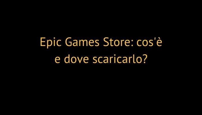 Epic Games Store: cos'è e dove scaricarlo?