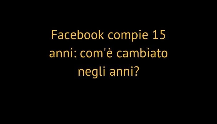 Facebook compie 15 anni: com'è cambiato negli anni?