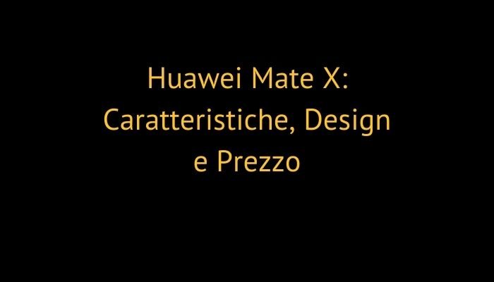 Huawei Mate X: Caratteristiche, Design e Prezzo