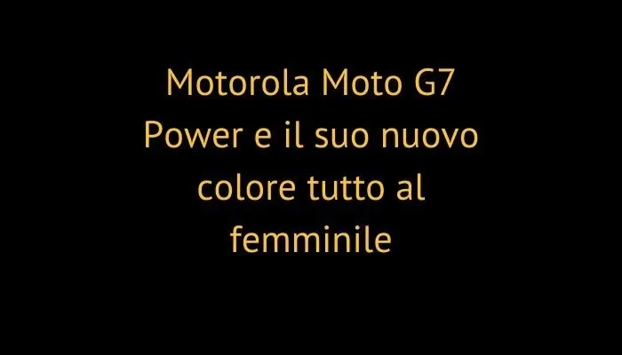 Motorola Moto G7 Power e il suo nuovo colore tutto al femminile