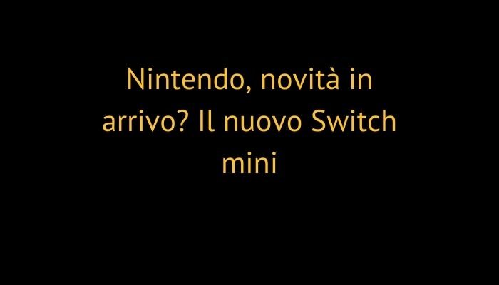 Nintendo, novità in arrivo? Il nuovo Switch mini
