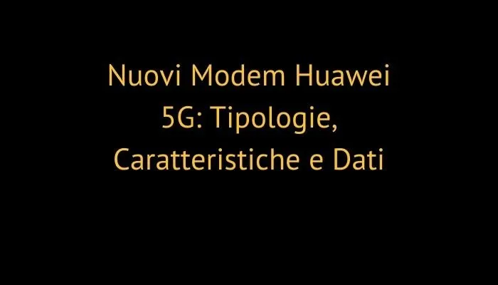Nuovi Modem Huawei 5G: Tipologie, Caratteristiche e Dati