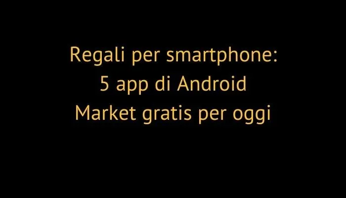 Regali per smartphone: 5 app di Android Market gratis per oggi