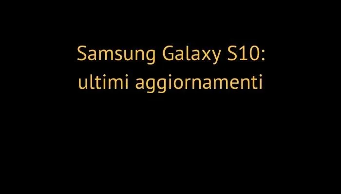 Samsung Galaxy S10: ultimi aggiornamenti