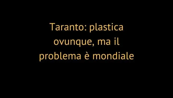 Taranto: plastica ovunque, ma il problema è mondiale